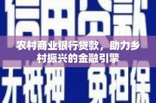 十堰农村商业银行贷款，助力乡村振兴的金融引擎