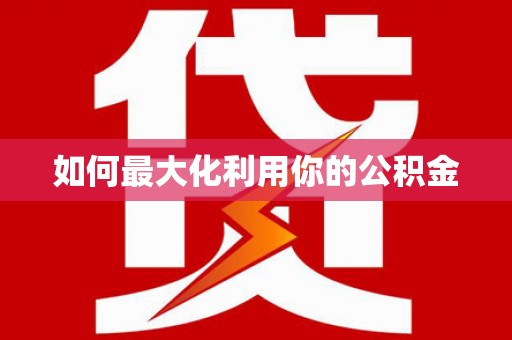 十堰如何最大化利用你的公积金
