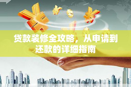 十堰贷款装修全攻略，从申请到还款的详细指南