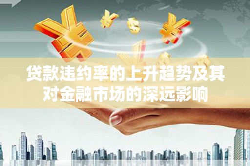 十堰贷款违约率的上升趋势及其对金融市场的深远影响