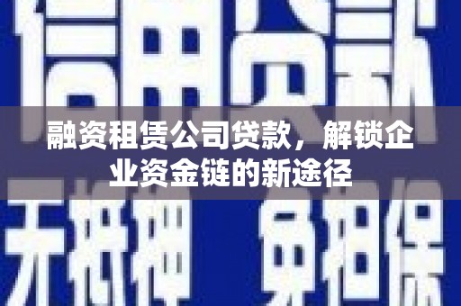 十堰融资租赁公司贷款，解锁企业资金链的新途径