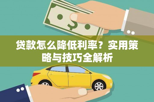 十堰贷款怎么降低利率？实用策略与技巧全解析