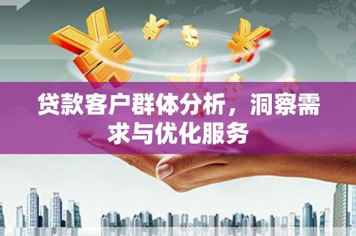 十堰贷款客户群体分析，洞察需求与优化服务